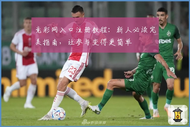 竞彩网入口注册教程：新人必读完美指南，让参与变得更简单