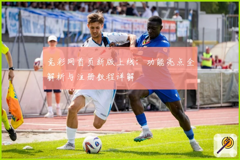 竟彩网首页新版上线：功能亮点全解析与注册教程详解