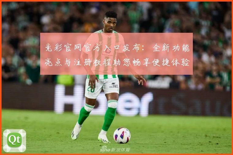 竞彩官网官方入口发布：全新功能亮点与注册教程助您畅享便捷体验