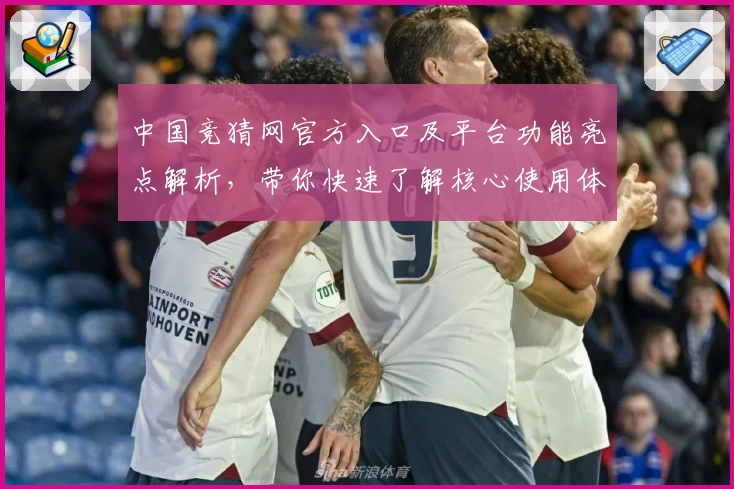 中国竞猜网官方入口及平台功能亮点解析，带你快速了解核心使用体验