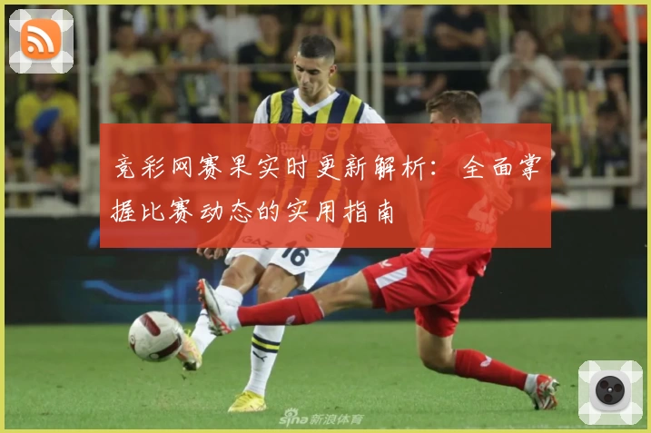 竞彩网赛果实时更新解析:全面掌握比赛动态的实用指南