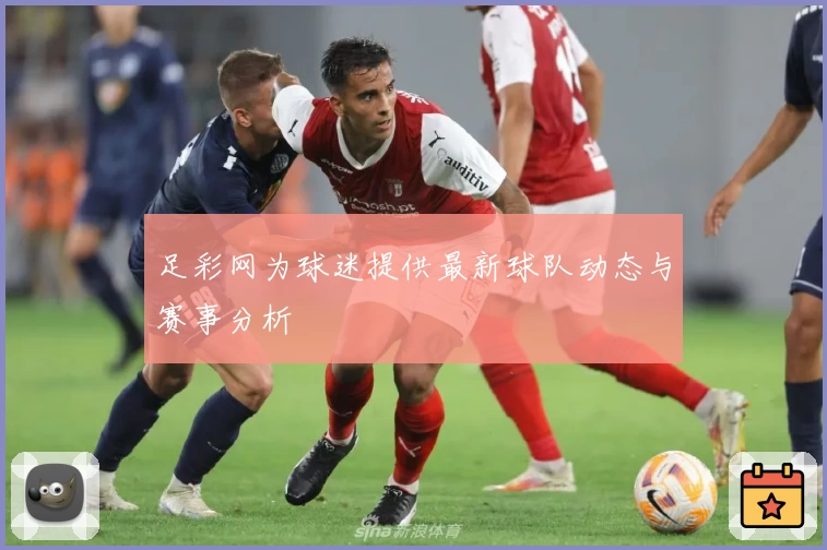 足彩网为球迷提供最新球队动态与赛事分析