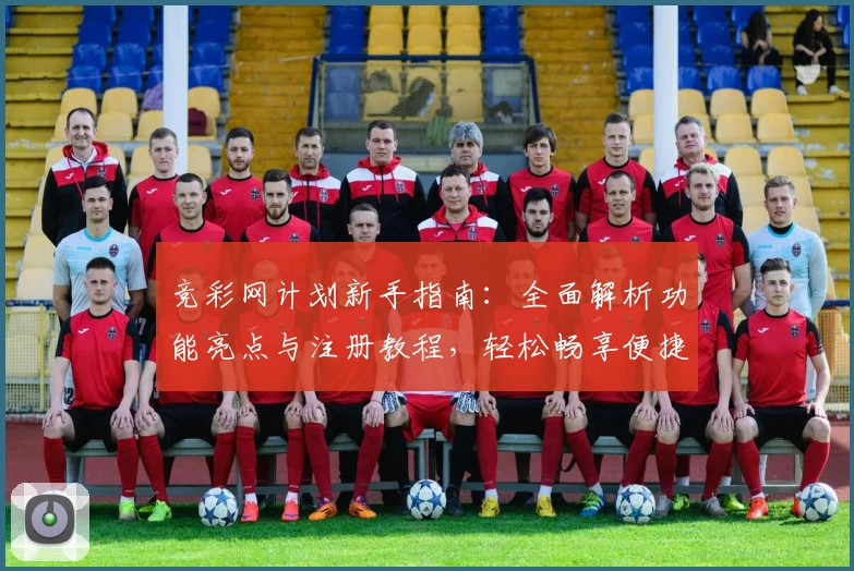 竞彩网计划新手指南：全面解析功能亮点与注册教程，轻松畅享便捷体验