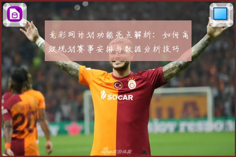 竞彩网计划功能亮点解析：如何高效规划赛事安排与数据分析技巧