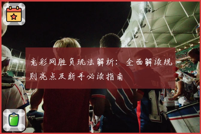 竞彩网胜负玩法解析：全面解读规则亮点及新手必读指南