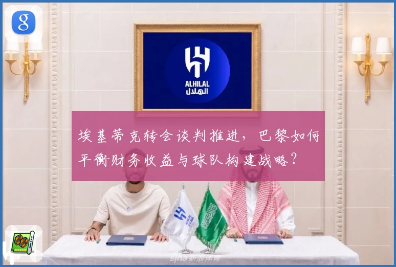 埃基蒂克转会谈判推进，巴黎如何平衡财务收益与球队构建战略？