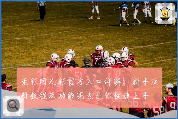 竞彩网足彩官方入口详解：新手注册教程及功能亮点让你快速上手