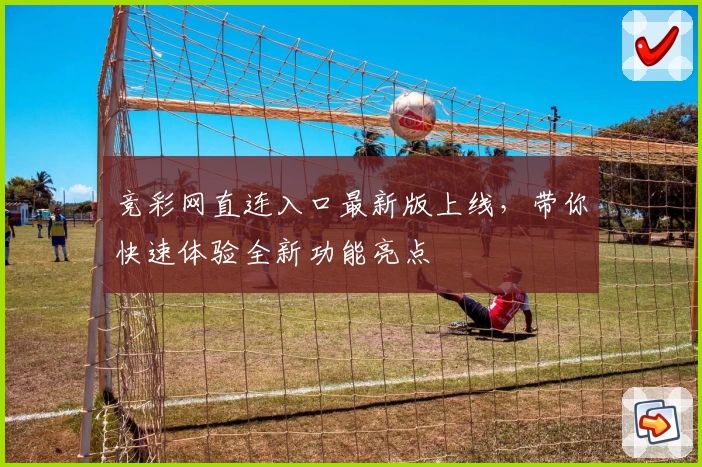 竞彩网直连入口最新版上线，带你快速体验全新功能亮点