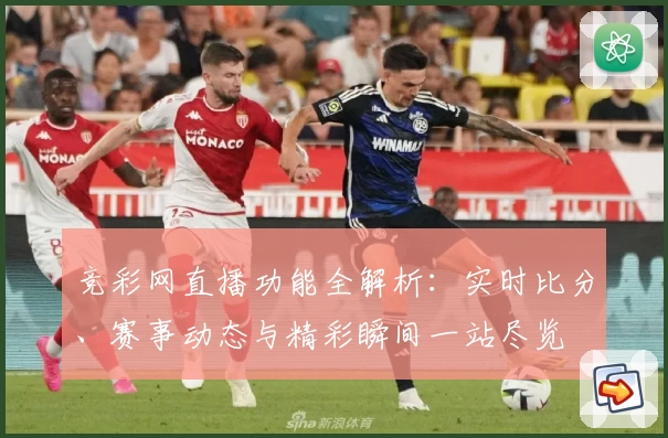 竞彩网直播功能全解析：实时比分、赛事动态与精彩瞬间一站尽览