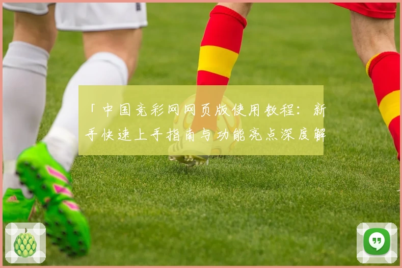 「中国竞彩网网页版使用教程:新手快速上手指南与功能亮点深度解析」