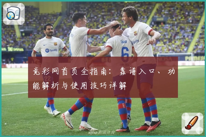 竟彩网首页全指南：靠谱入口、功能解析与使用技巧详解