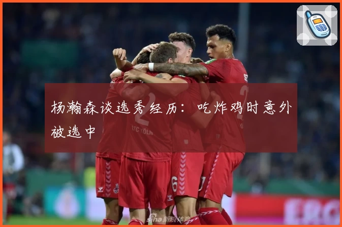 杨瀚森谈选秀经历：吃炸鸡时意外被选中