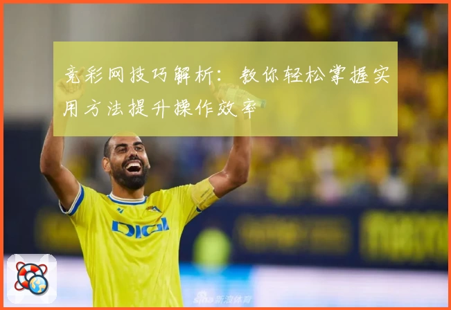 竞彩网技巧解析：教你轻松掌握实用方法提升操作效率