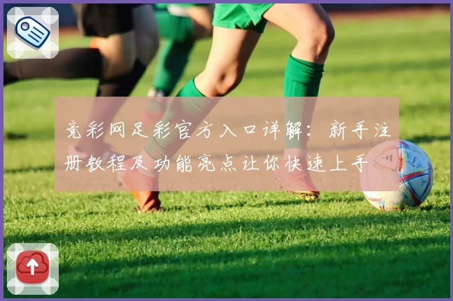 竞彩网足彩官方入口详解:新手注册教程及功能亮点让你快速上手