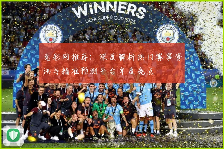 竞彩网推荐：深度解析热门赛事资讯与精准预测平台年度亮点