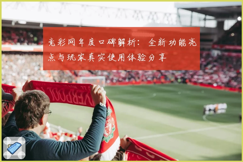 竞彩网年度口碑解析：全新功能亮点与玩家真实使用体验分享