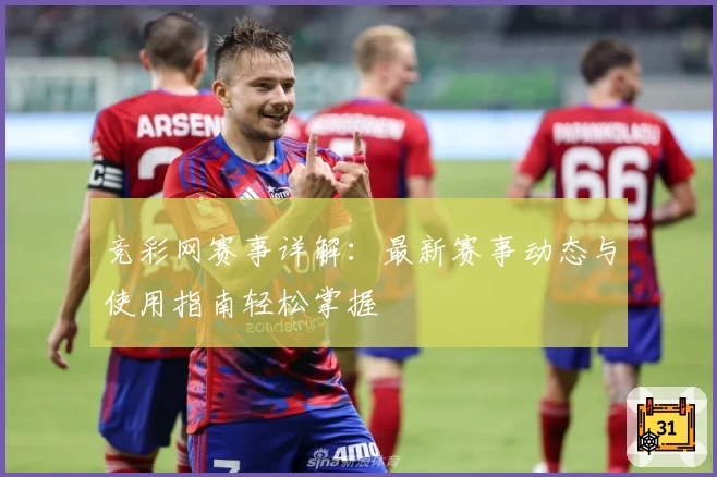 竞彩网赛事详解:最新赛事动态与使用指南轻松掌握