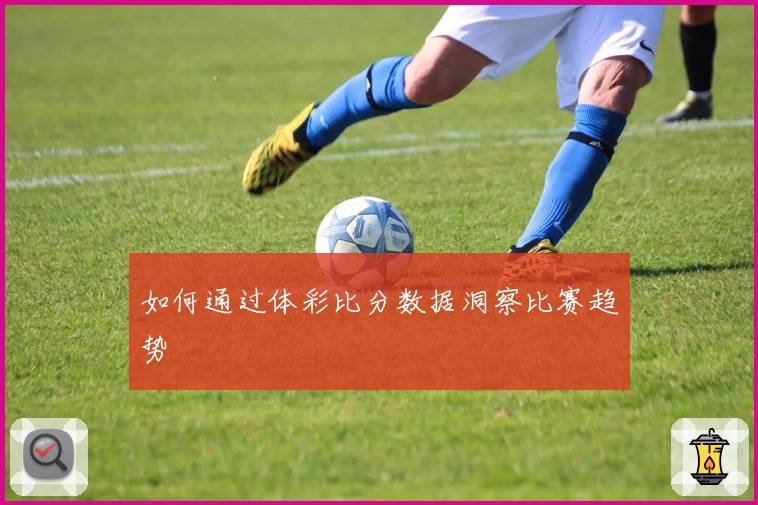 如何通过体彩比分数据洞察比赛趋势