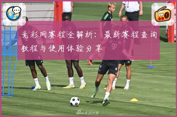 竞彩网赛程全解析：最新赛程查询教程与使用体验分享