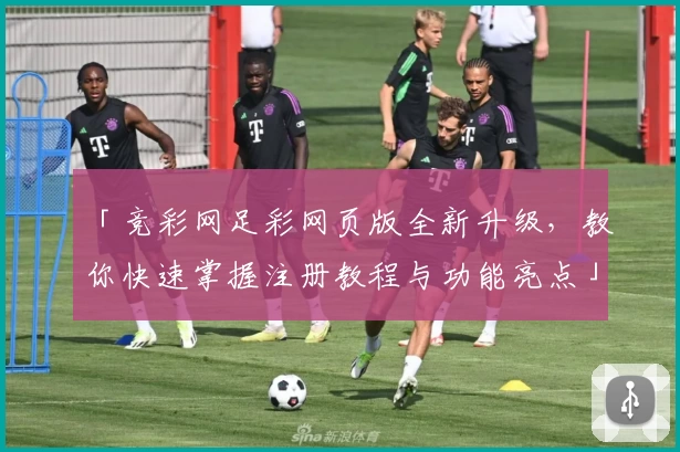 「竞彩网足彩网页版全新升级，教你快速掌握注册教程与功能亮点」