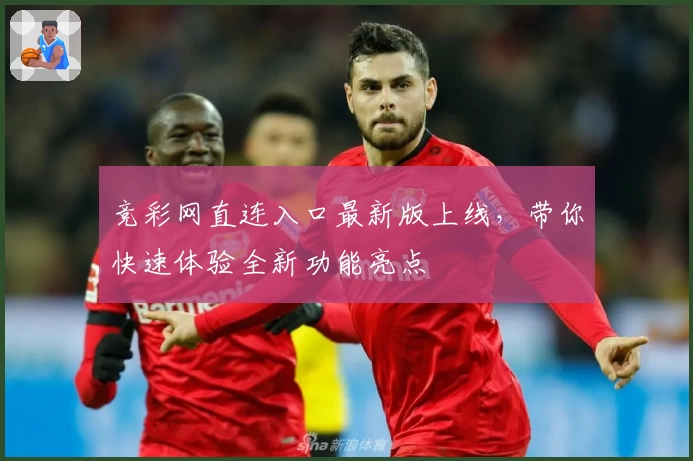 竞彩网直连入口最新版上线，带你快速体验全新功能亮点