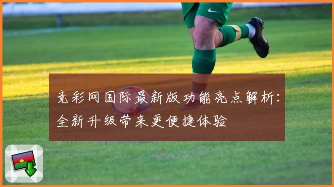 竞彩网国际最新版功能亮点解析：全新升级带来更便捷体验