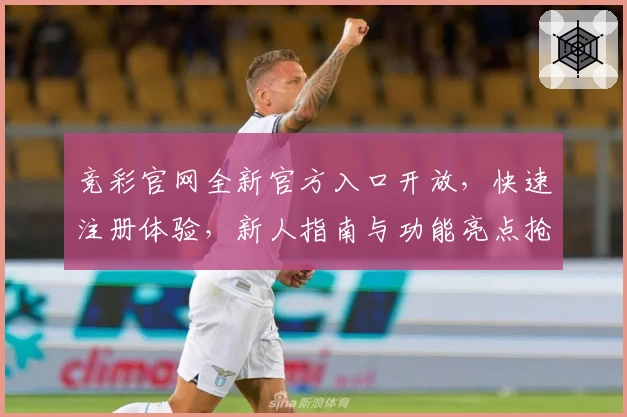 竞彩官网全新官方入口开放，快速注册体验，新人指南与功能亮点抢先看
