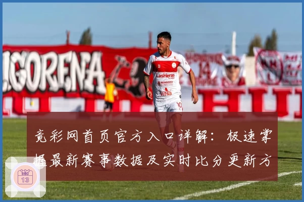 竟彩网首页官方入口详解：极速掌握最新赛事数据及实时比分更新方法