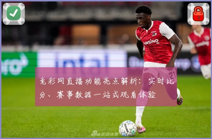 竞彩网直播功能亮点解析：实时比分、赛事数据一站式观看体验
