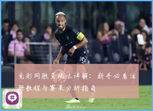 竞彩网胜负玩法详解：新手必看注册教程与赛果分析指南