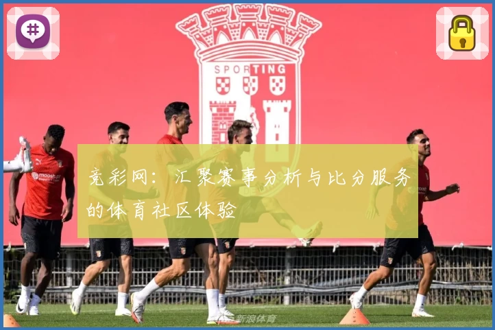 竞彩网：汇聚赛事分析与比分服务的体育社区体验