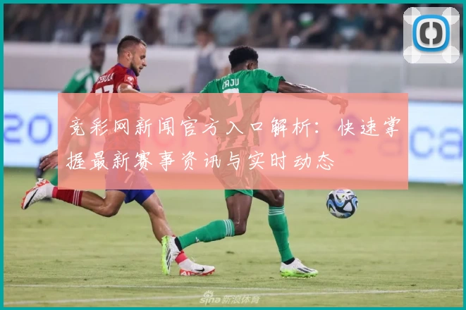 竞彩网新闻官方入口解析：快速掌握最新赛事资讯与实时动态