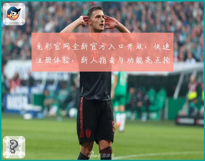 竞彩官网全新官方入口开放，快速注册体验，新人指南与功能亮点抢先看