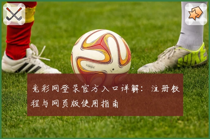 竞彩网登录官方入口详解：注册教程与网页版使用指南