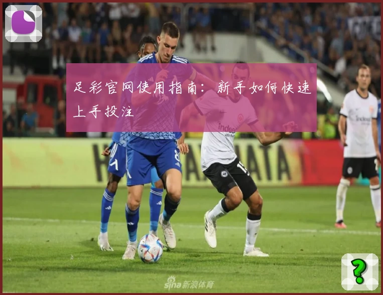 足彩官网使用指南:新手如何快速上手投注