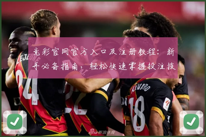 竞彩官网官方入口及注册教程：新手必备指南，轻松快速掌握投注技巧与赛事查看技巧